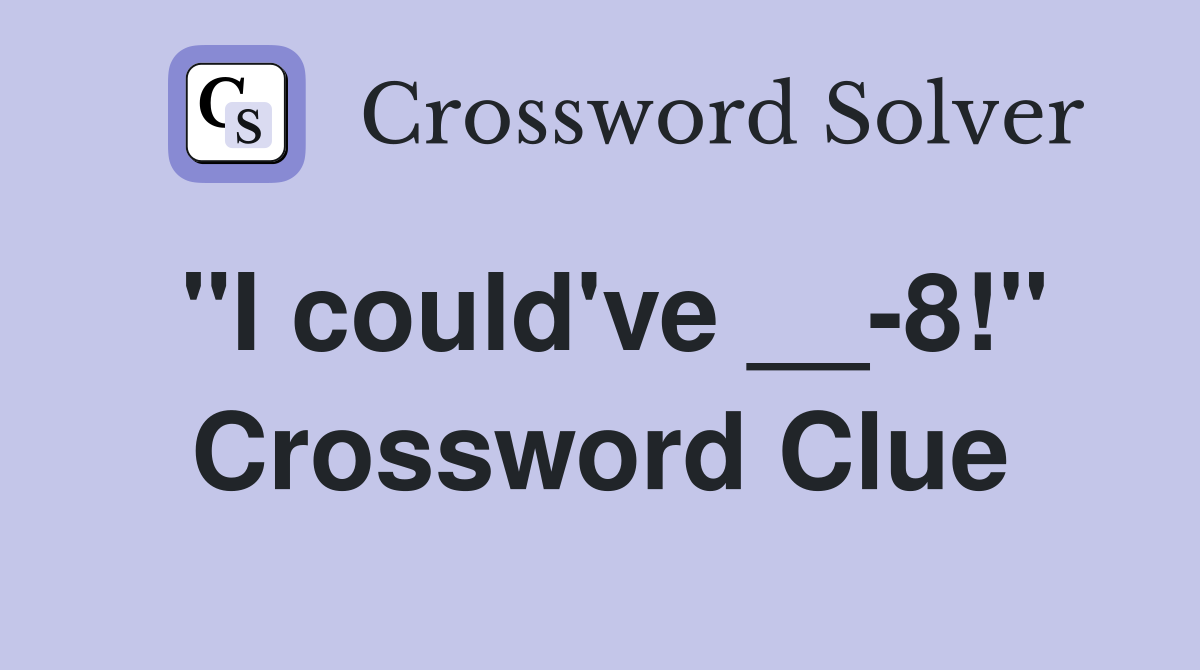 "I could've __-8!" Crossword Clue