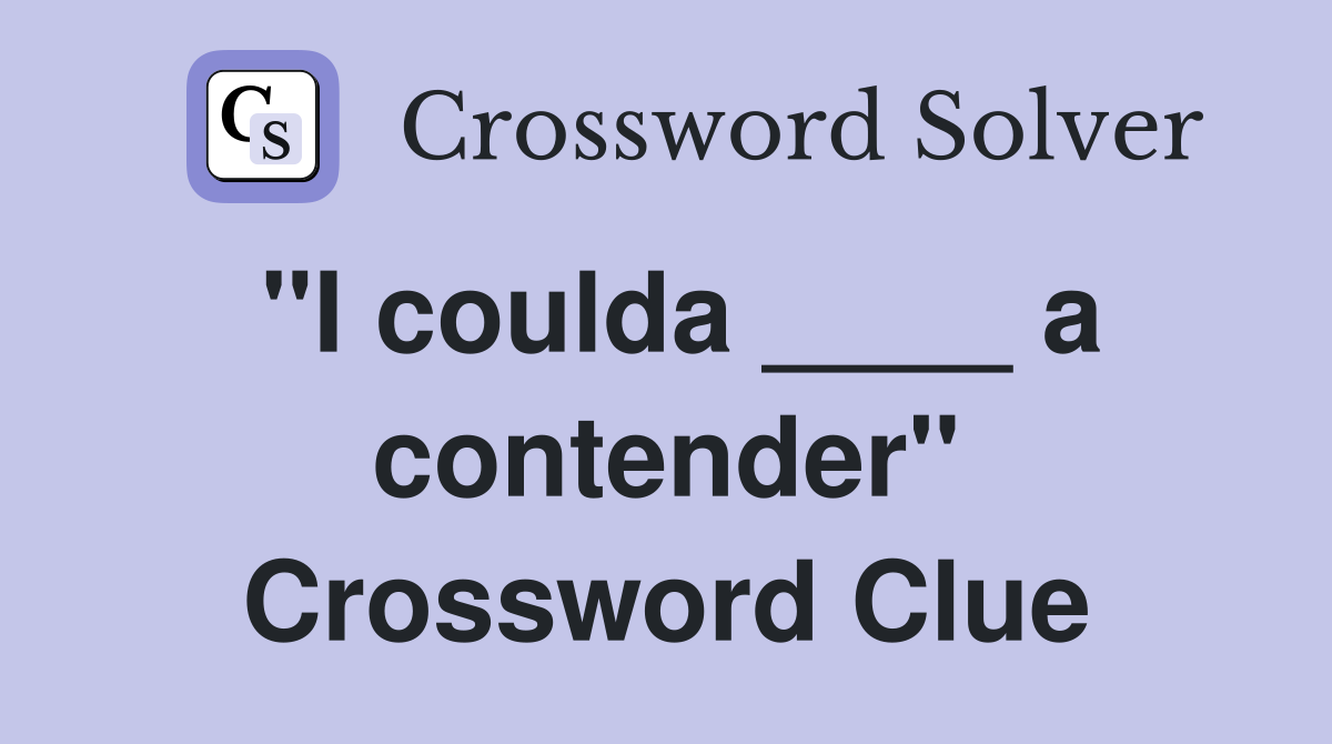 "I coulda ____ a contender" Crossword Clue