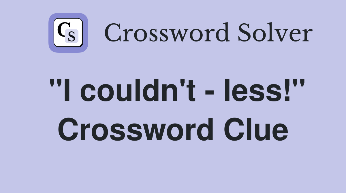 "I couldn't - less!" Crossword Clue