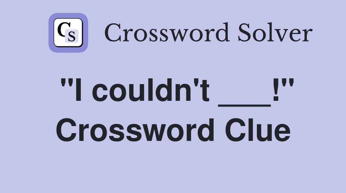 "I couldn't ___!" Crossword Clue