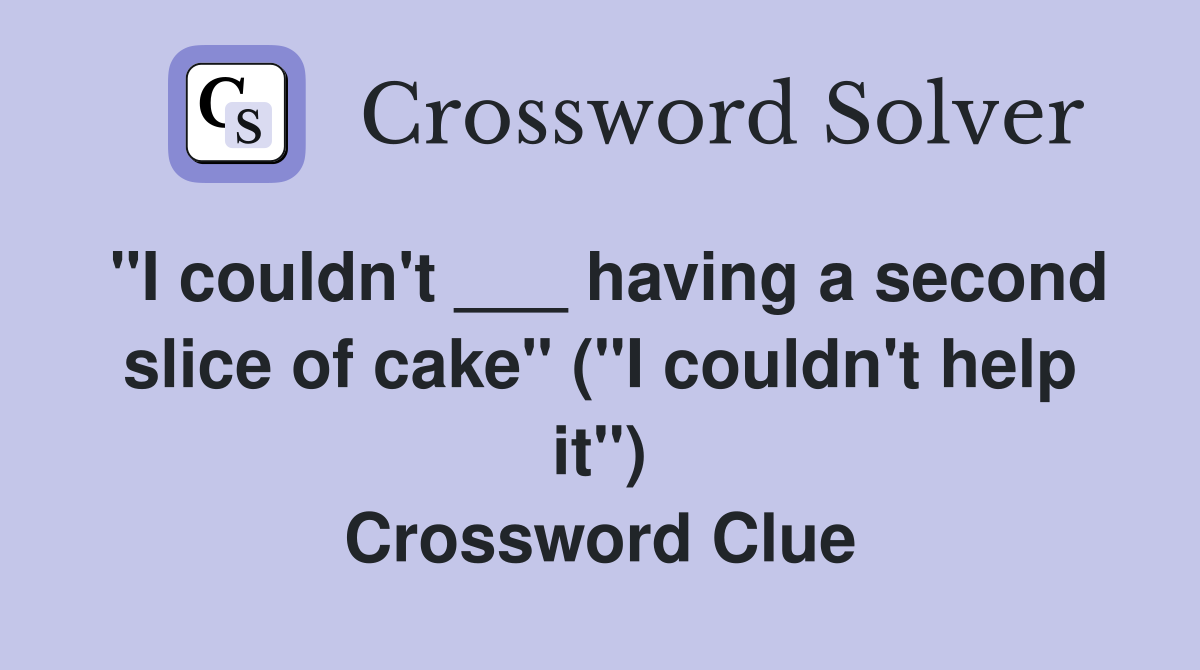 "I couldn't ___ having a second slice of cake" ("I couldn't help it") Crossword Clue
