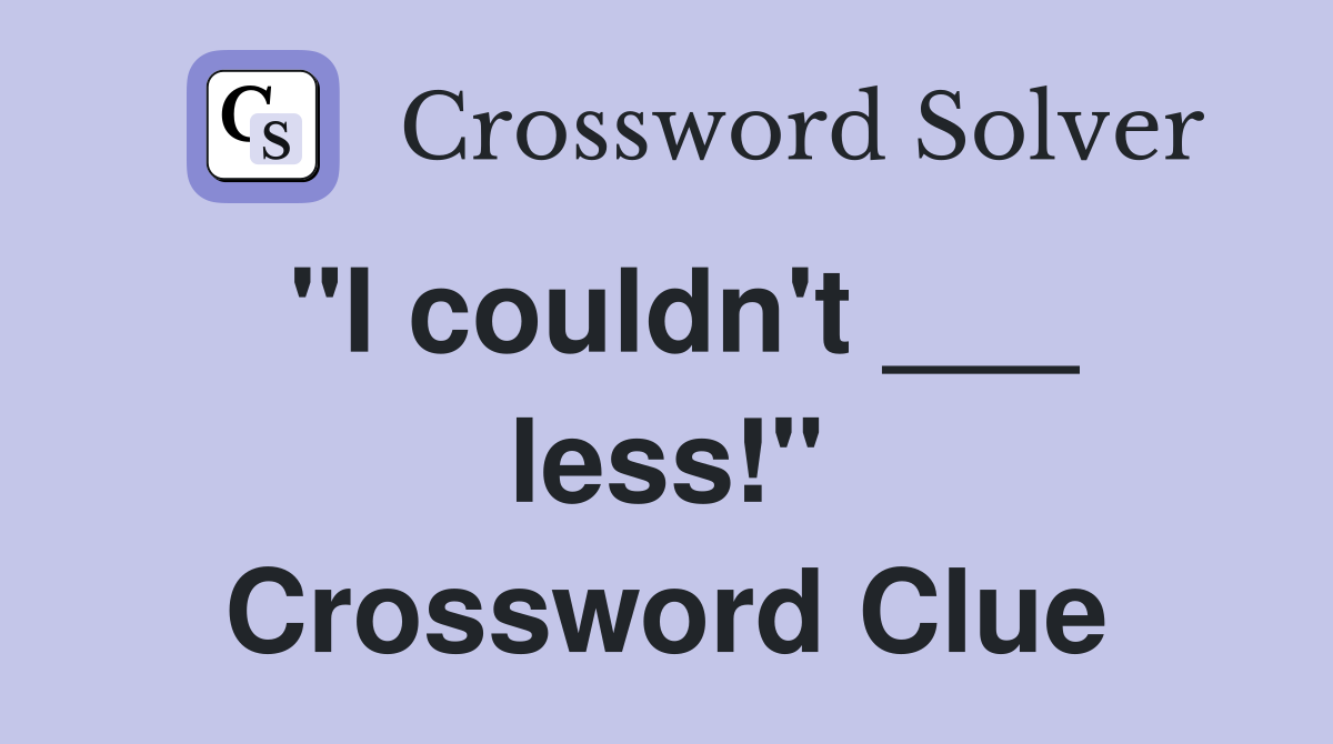 "I couldn't ___ less!" Crossword Clue