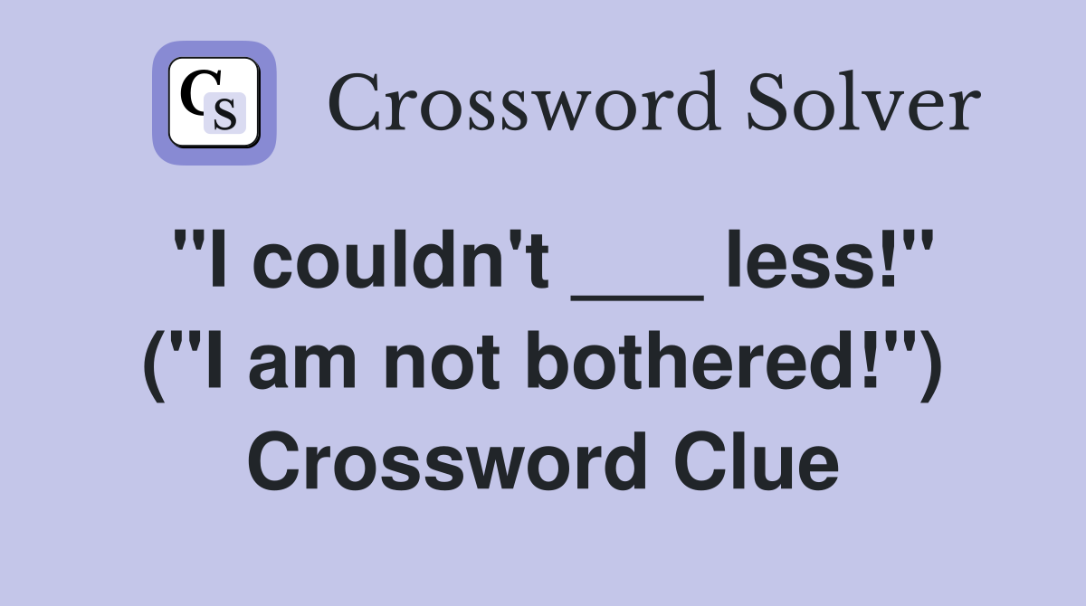 "I couldn't ___ less!" ("I am not bothered!") Crossword Clue