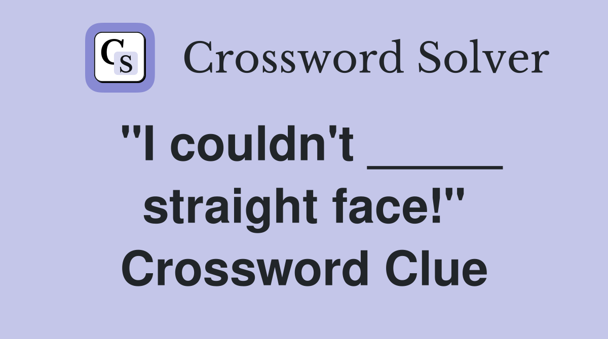 "I couldn't _____ straight face!" Crossword Clue