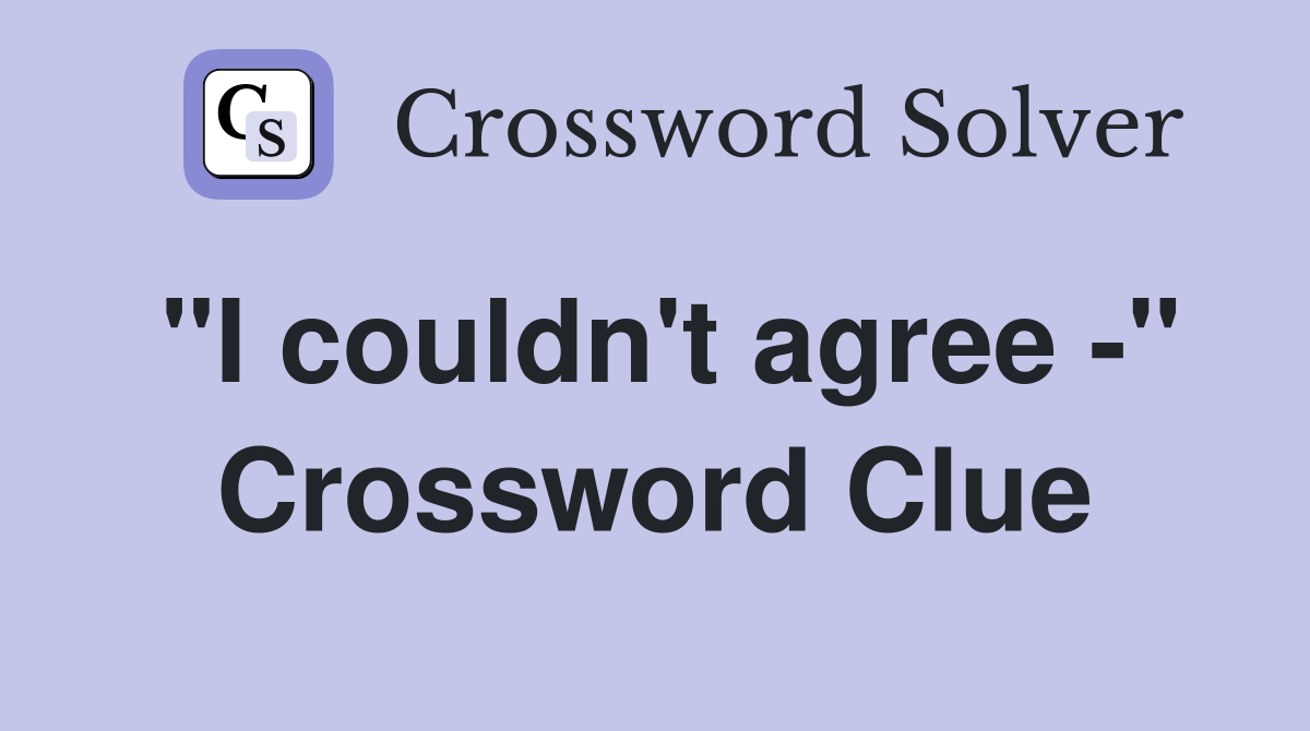"I couldn't agree -" Crossword Clue