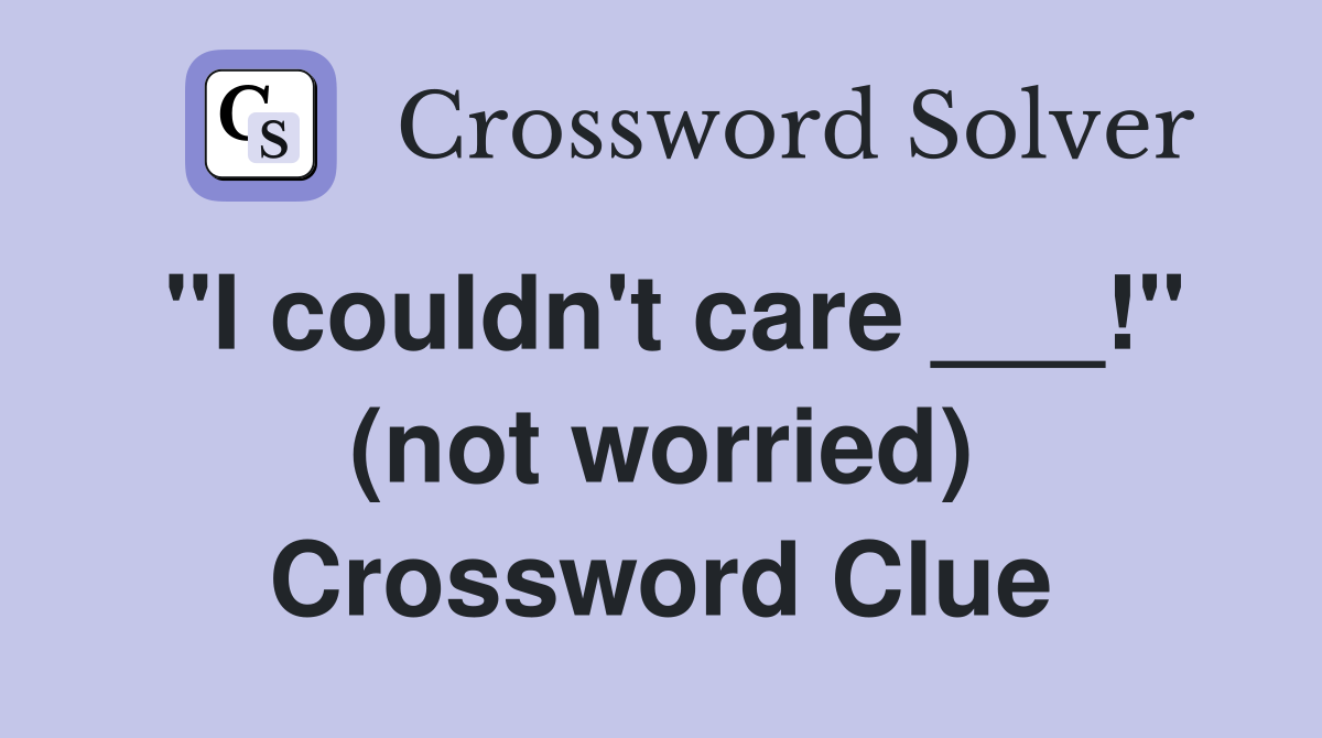 "I couldn't care ___!" (not worried) Crossword Clue