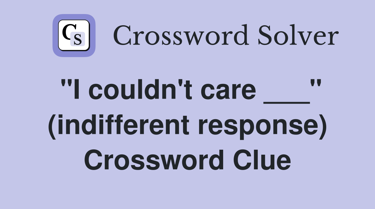 "I couldn't care ___" (indifferent response) Crossword Clue