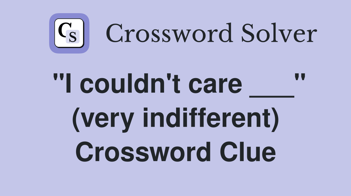 "I couldn't care ___" (very indifferent) Crossword Clue