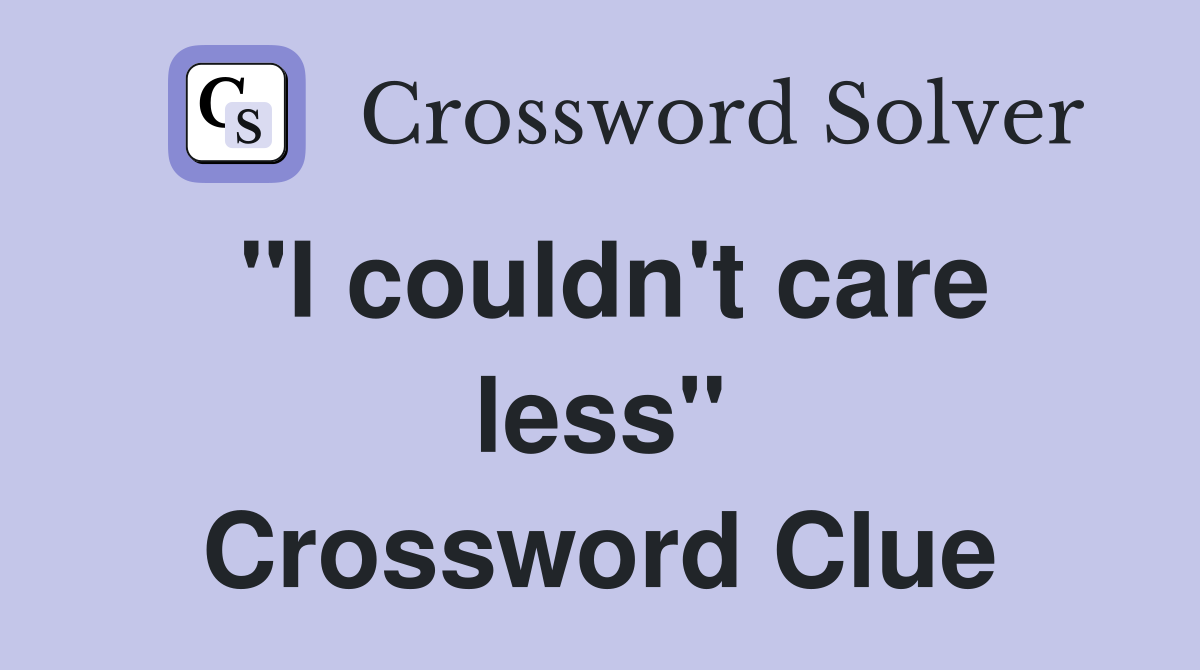 "I couldn't care less" Crossword Clue