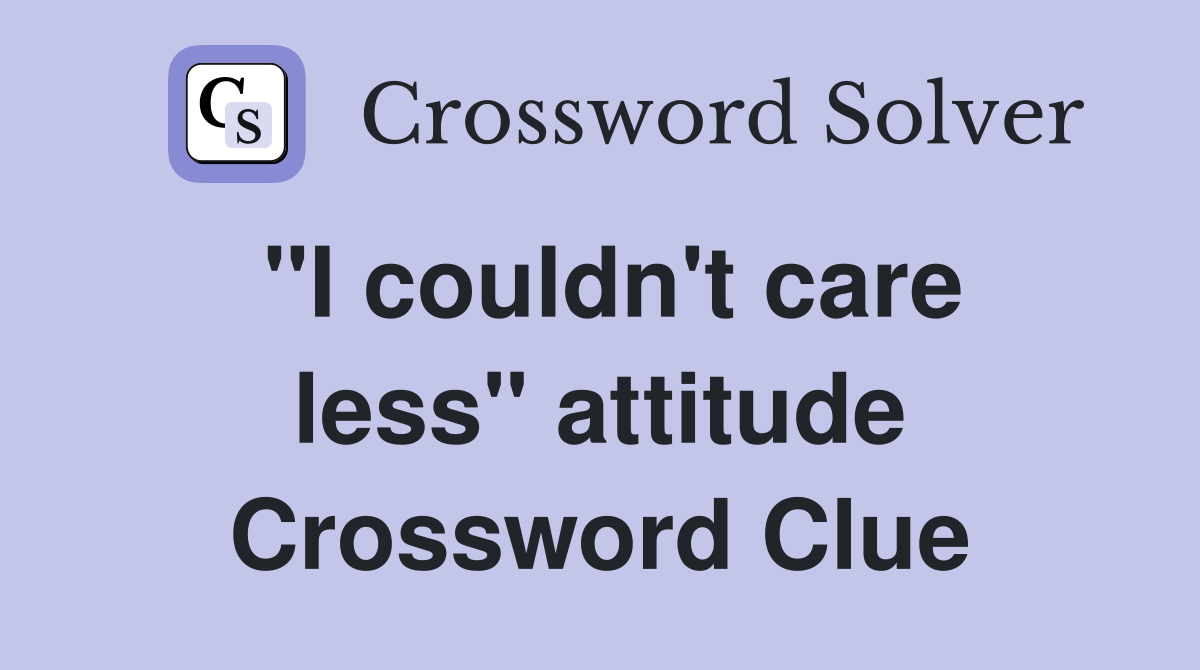 "I couldn't care less" attitude Crossword Clue