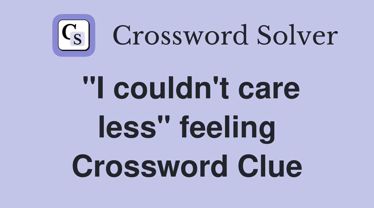 "I couldn't care less" feeling Crossword Clue