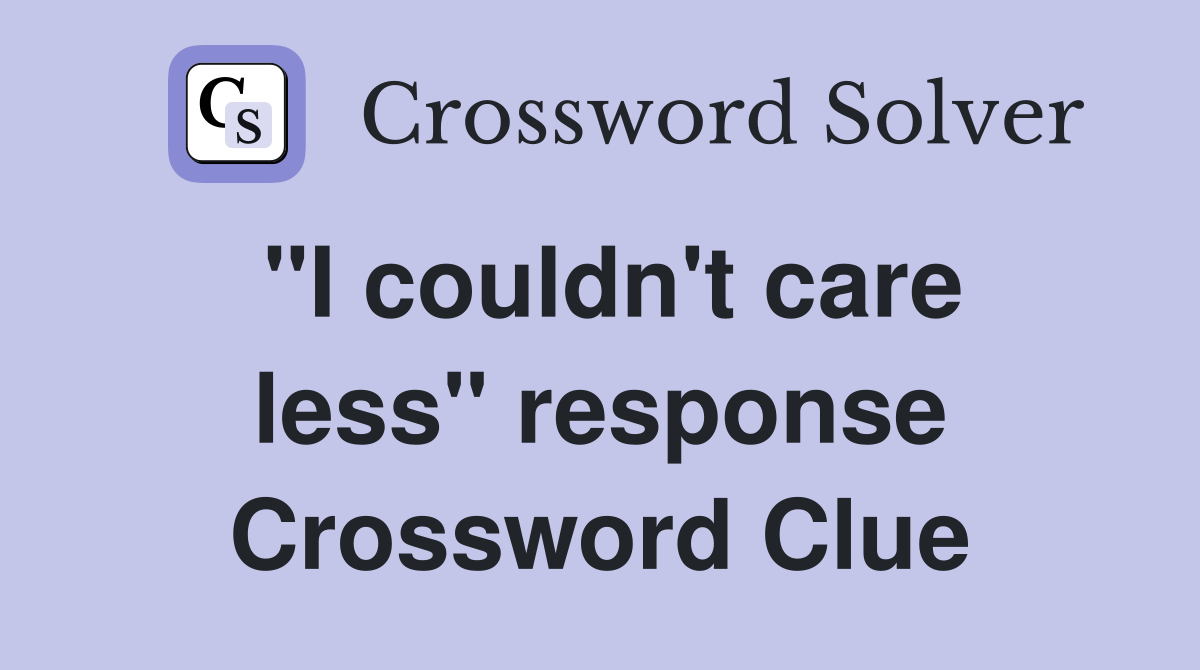 "I couldn't care less" response Crossword Clue