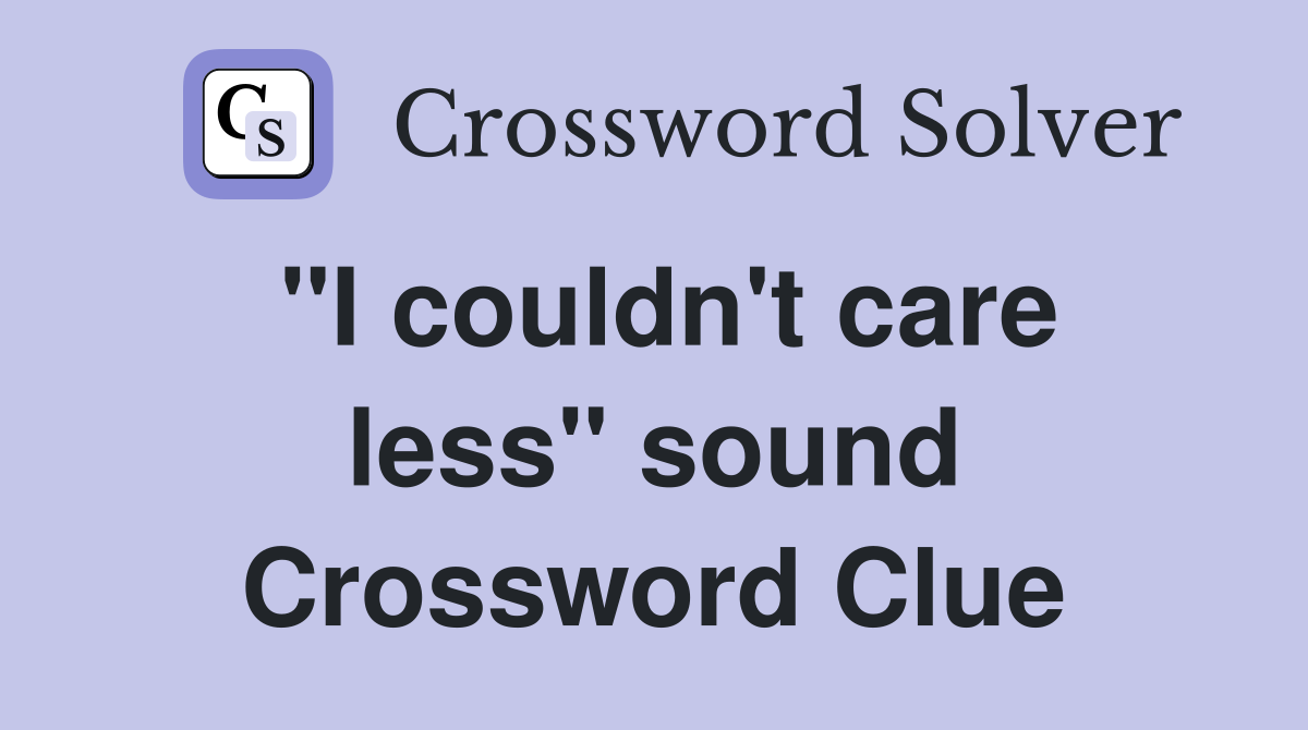 "I couldn't care less" sound Crossword Clue