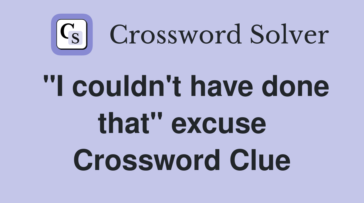 "I couldn't have done that" excuse Crossword Clue
