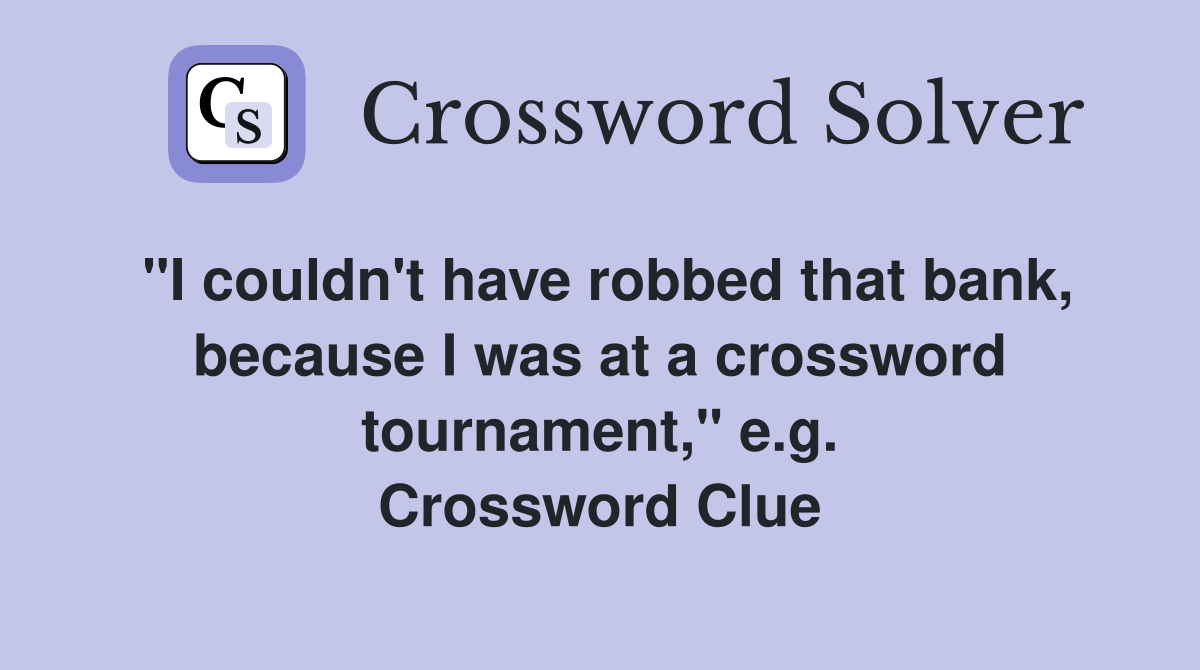 "I couldn't have robbed that bank, because I was at a crossword tournament," e.g. Crossword Clue
