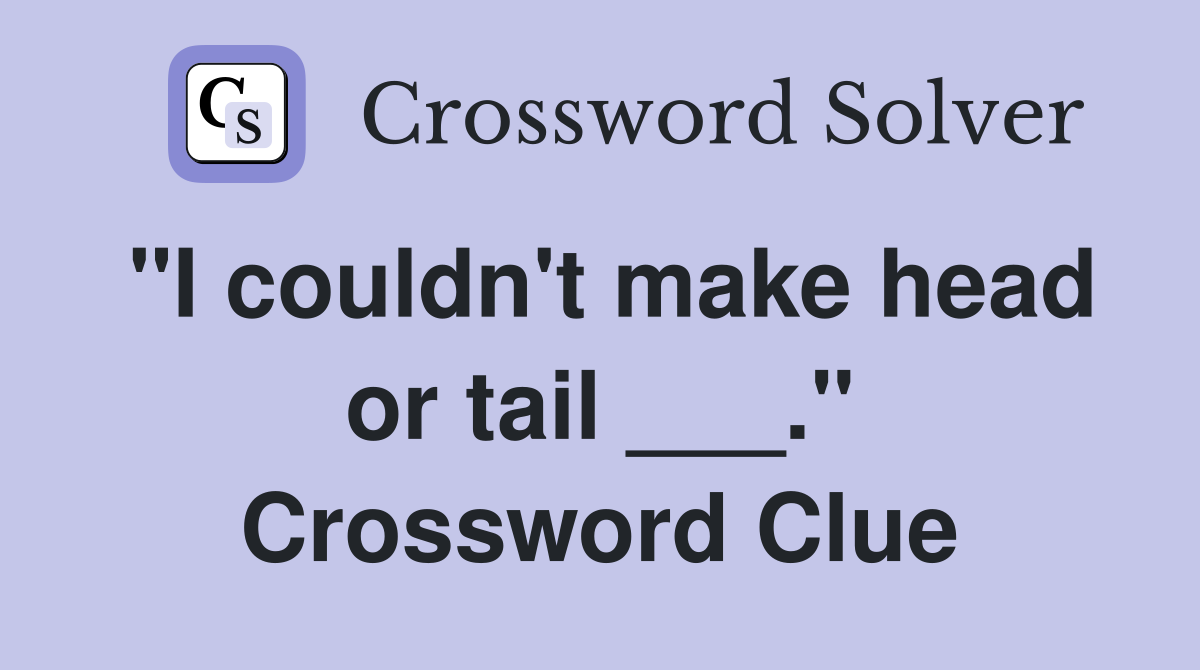 "I couldn't make head or tail ___." Crossword Clue