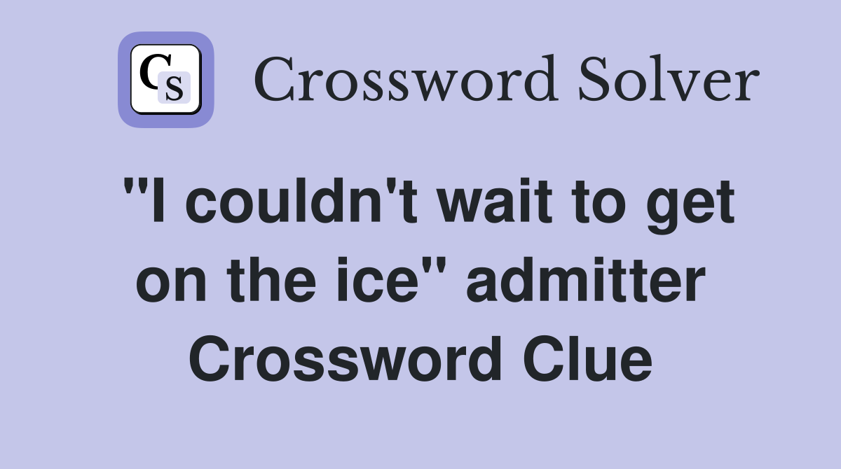 "I couldn't wait to get on the ice" admitter Crossword Clue