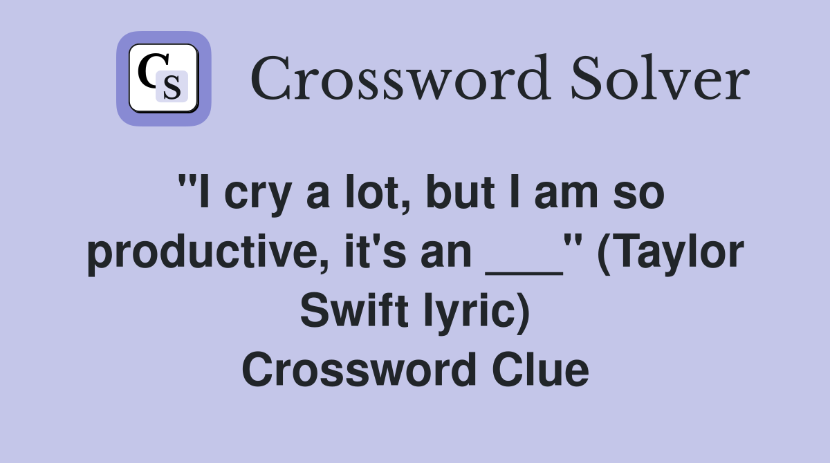 "I cry a lot, but I am so productive, it's an ___" (Taylor Swift lyric) Crossword Clue