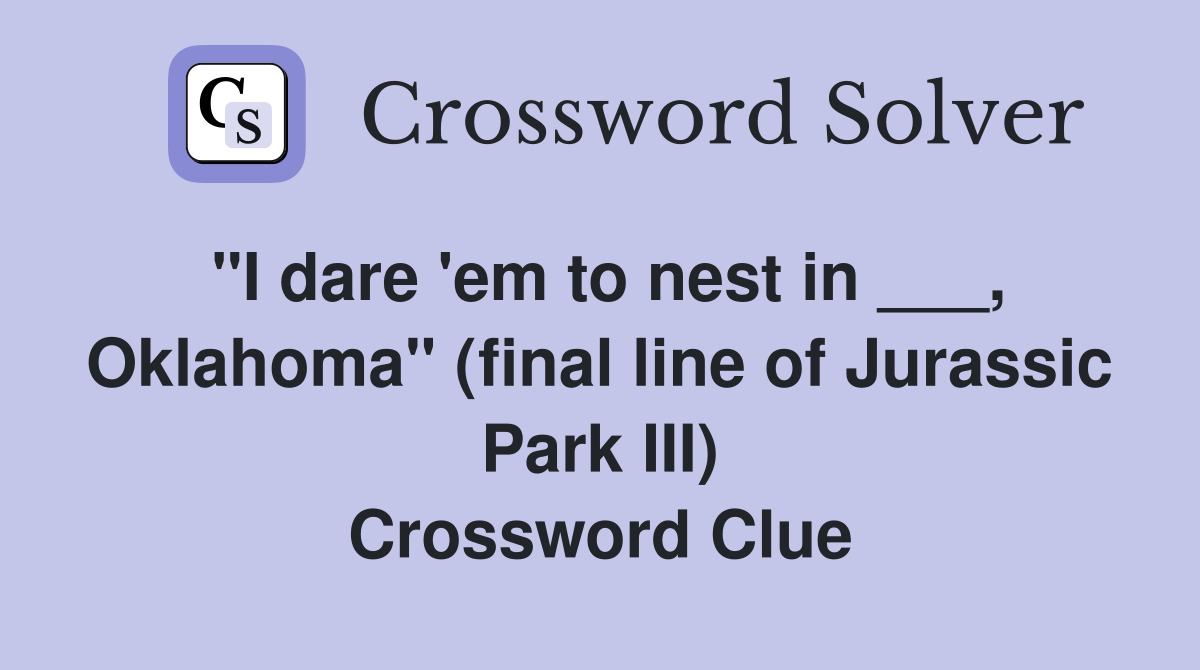"I dare 'em to nest in ___, Oklahoma" (final line of Jurassic Park III) Crossword Clue