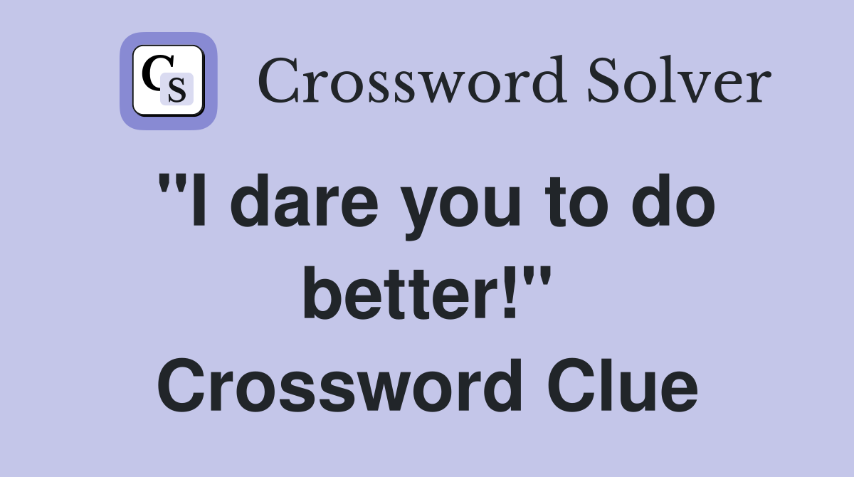 "I dare you to do better!" Crossword Clue