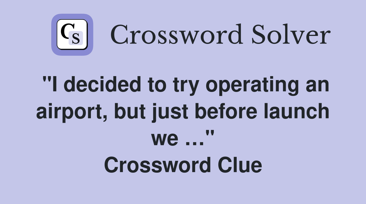 "I decided to try operating an airport, but just before launch we …" Crossword Clue