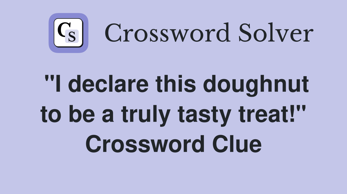 "I declare this doughnut to be a truly tasty treat!" Crossword Clue