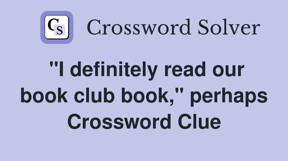 "I definitely read our book club book," perhaps Crossword Clue