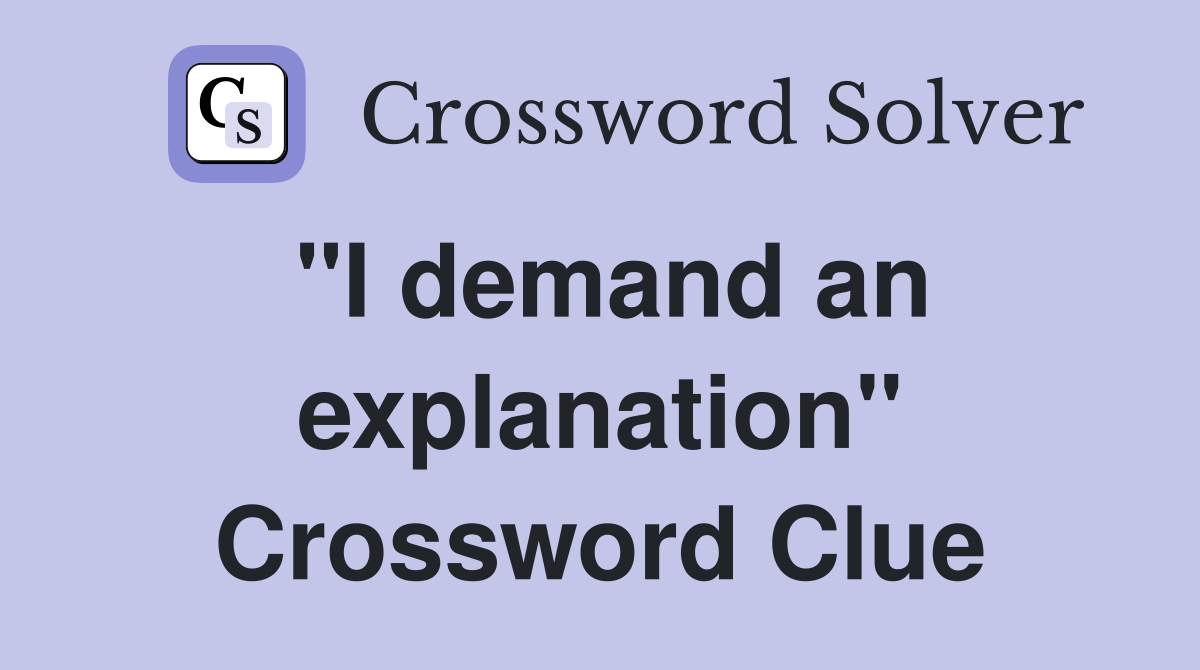 "I demand an explanation" Crossword Clue