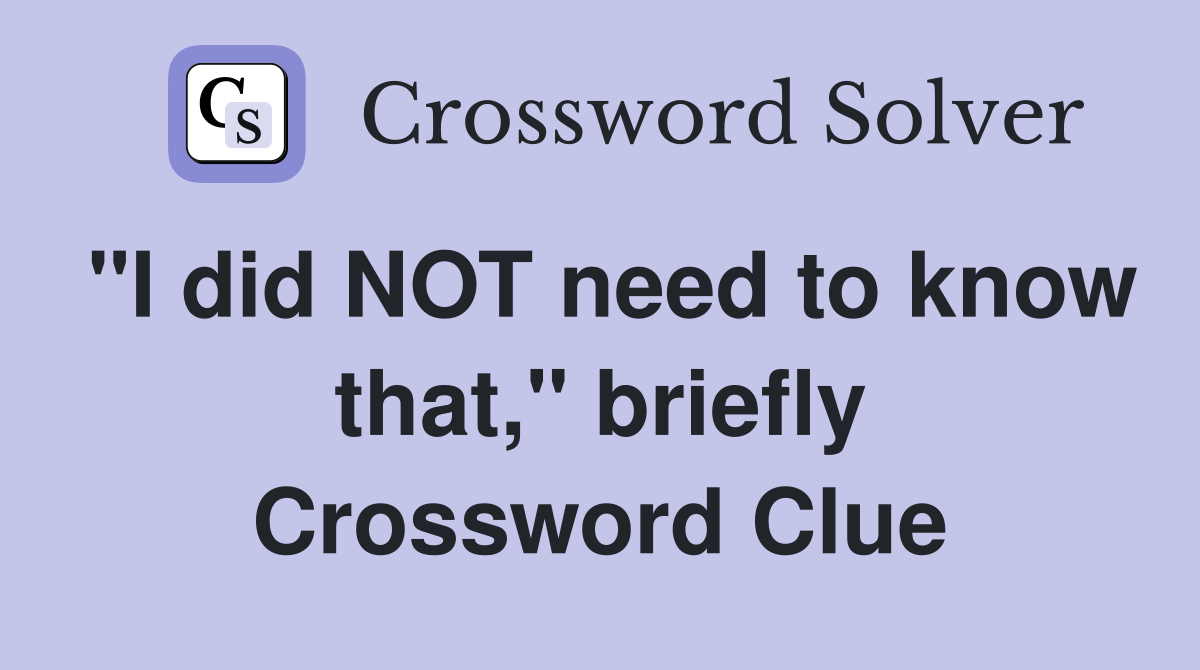 "I did NOT need to know that," briefly Crossword Clue