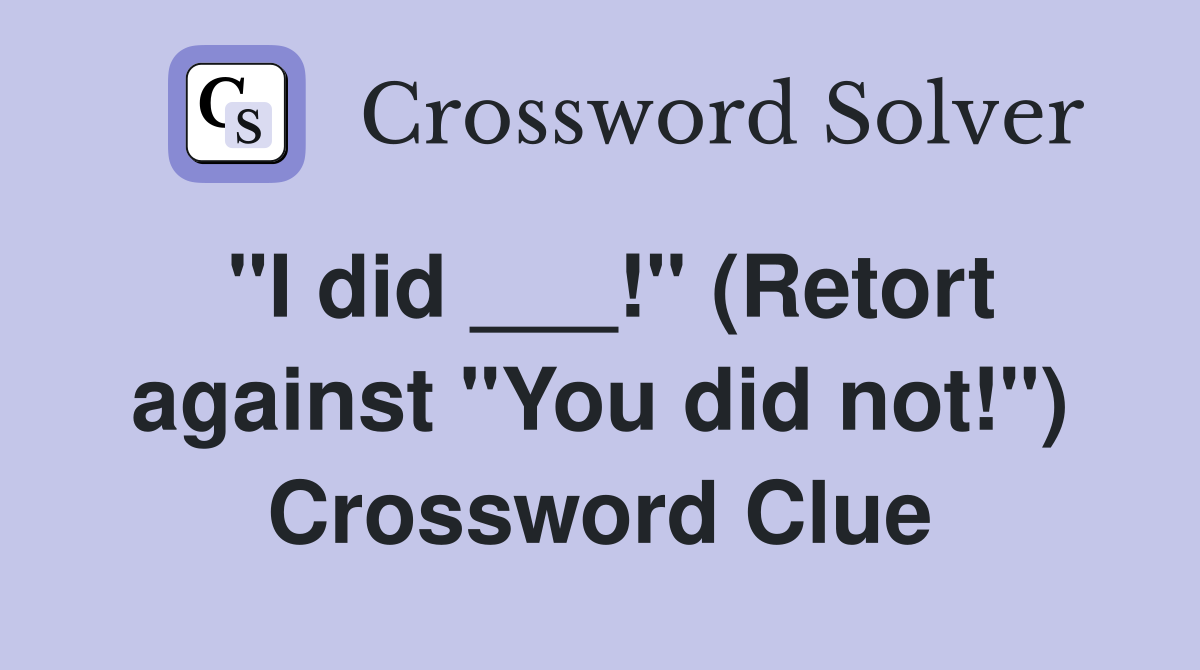 "I did ___!" (Retort against "You did not!") Crossword Clue