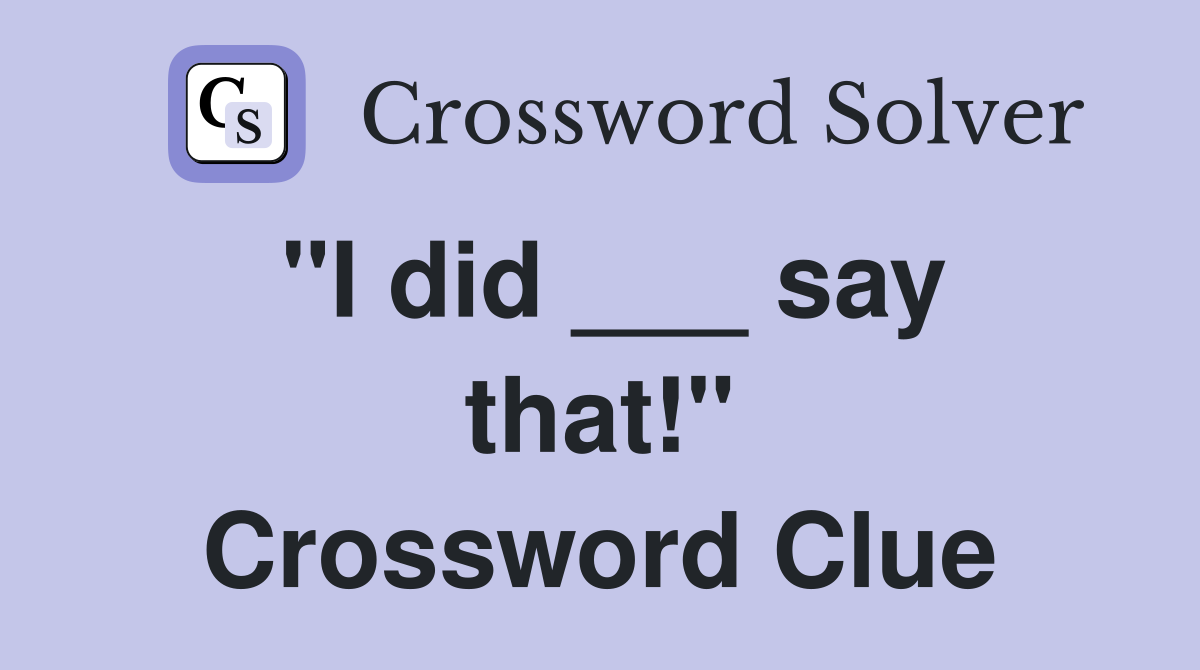 "I did ___ say that!" Crossword Clue