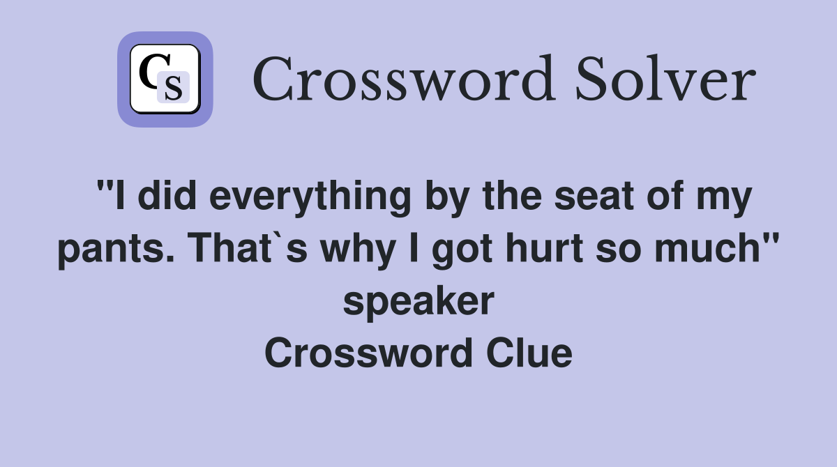 "I did everything by the seat of my pants. That`s why I got hurt so much" speaker Crossword Clue