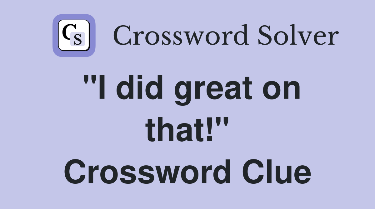 "I did great on that!" Crossword Clue