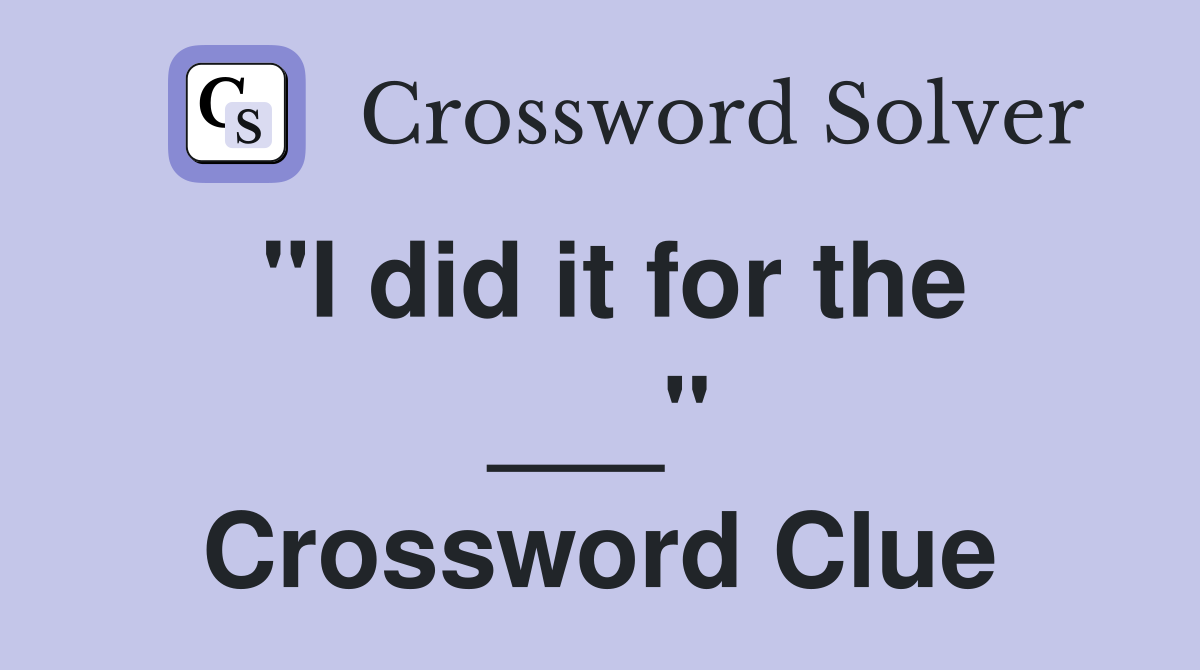 "I did it for the ___" Crossword Clue