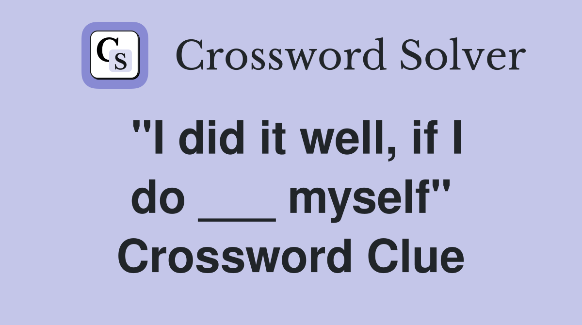 "I did it well, if I do ___ myself" Crossword Clue