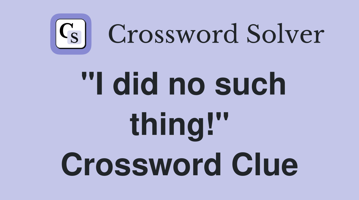 "I did no such thing!" Crossword Clue