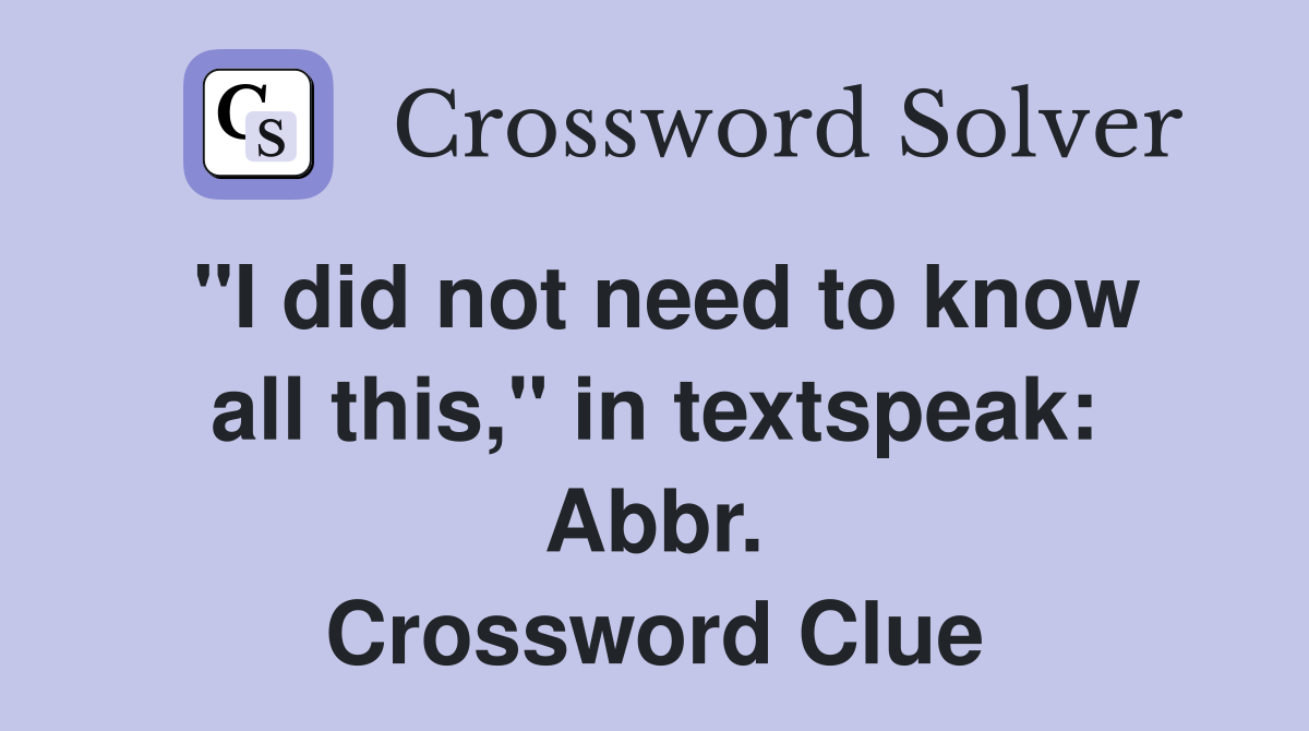 "I did not need to know all this," in textspeak: Abbr. Crossword Clue