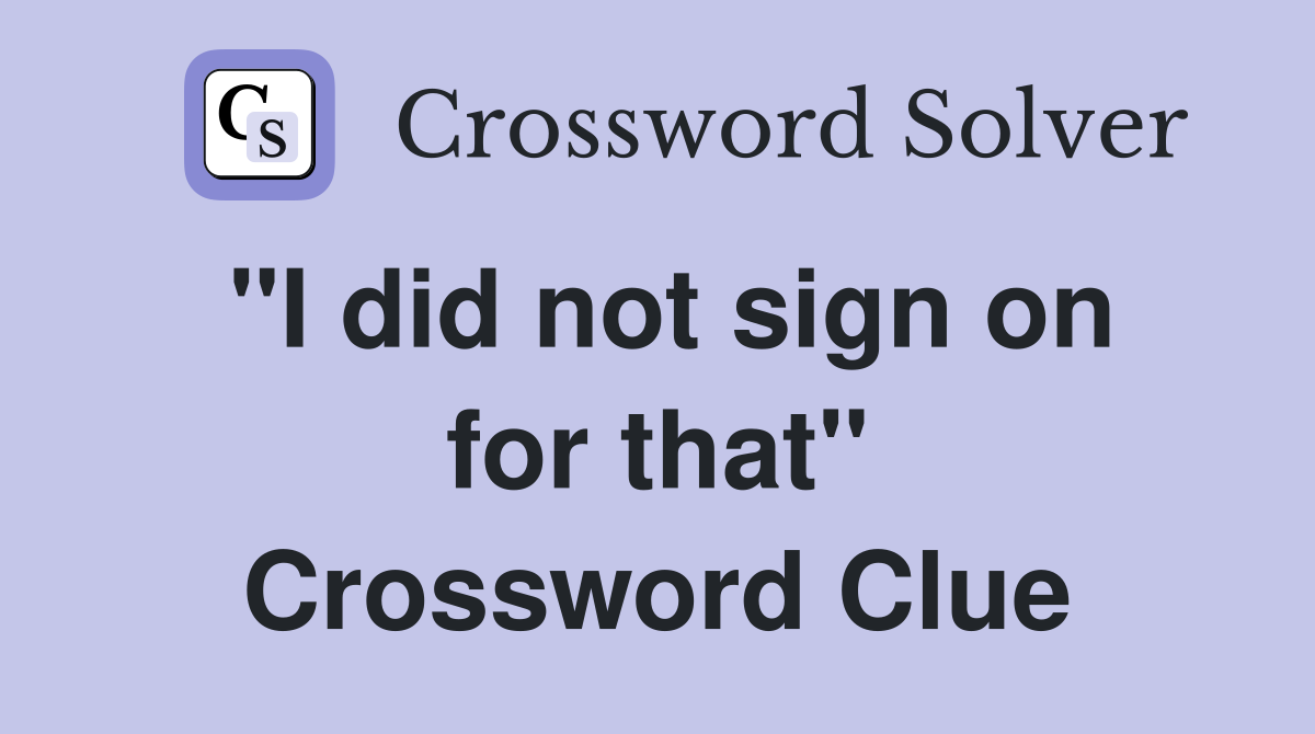 "I did not sign on for that" Crossword Clue