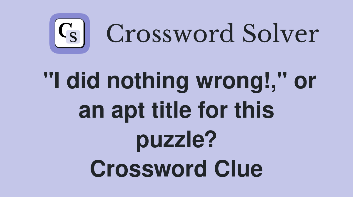 "I did nothing wrong!," or an apt title for this puzzle? Crossword Clue