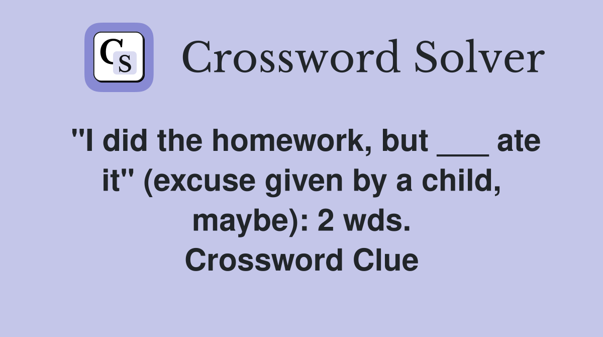 "I did the homework, but ___ ate it" (excuse given by a child, maybe): 2 wds. Crossword Clue