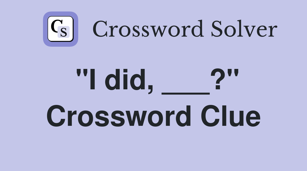 "I did, ___?" Crossword Clue