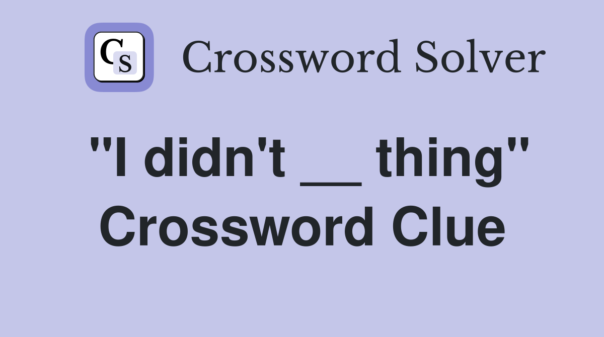 "I didn't __ thing" Crossword Clue
