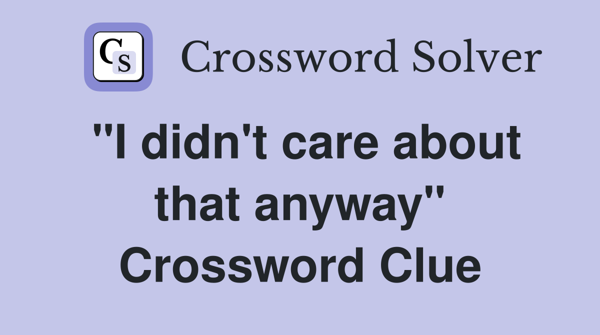 "I didn't care about that anyway" Crossword Clue