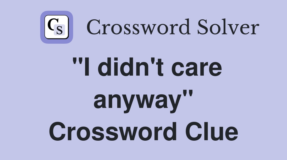 "I didn't care anyway" Crossword Clue