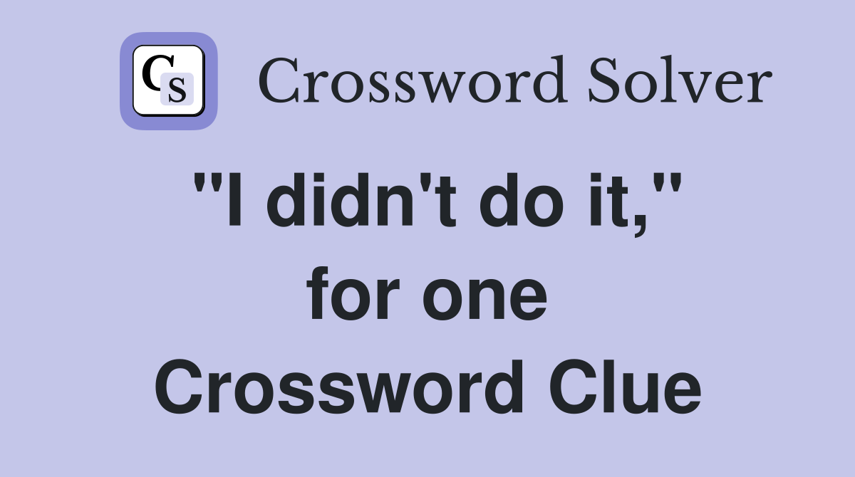 "I didn't do it," for one Crossword Clue