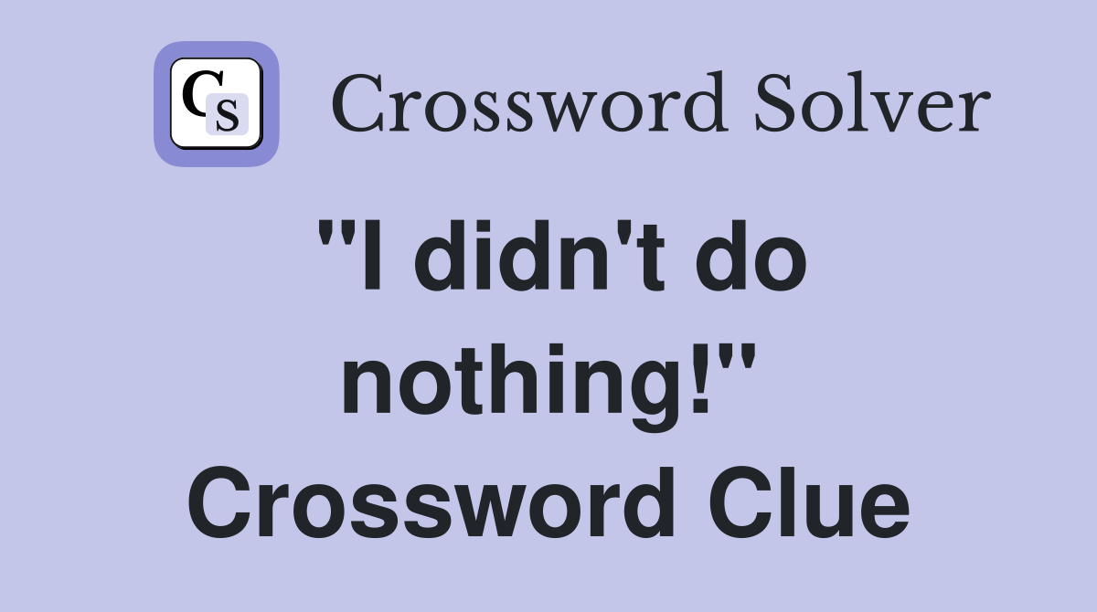"I didn't do nothing!" Crossword Clue