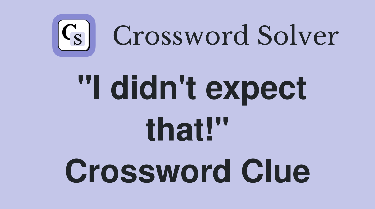 "I didn't expect that!" Crossword Clue