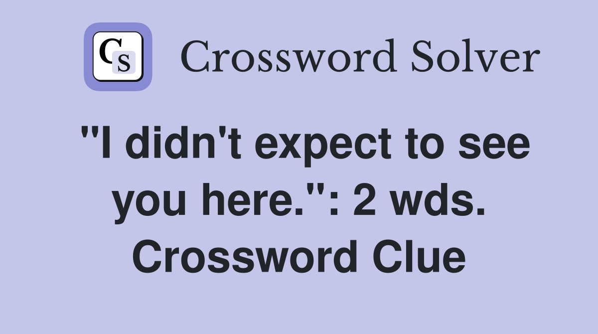 "I didn't expect to see you here.": 2 wds. Crossword Clue