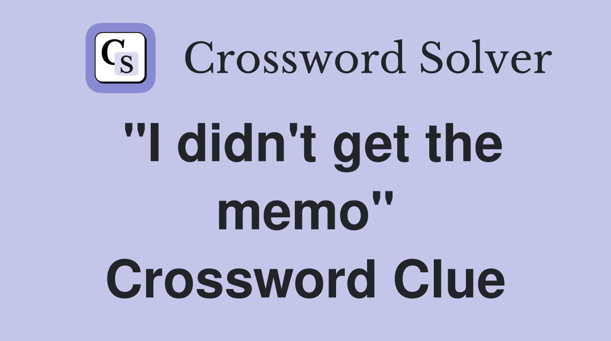 "I didn't get the memo" Crossword Clue
