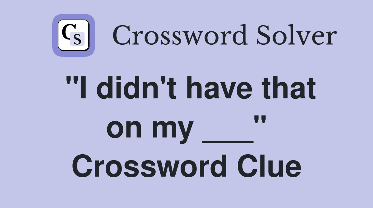 "I didn't have that on my ___" Crossword Clue